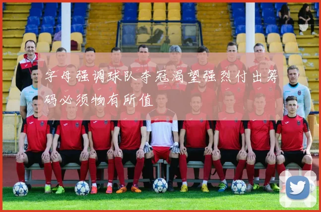 字母强调球队夺冠渴望强烈付出筹码必须物有所值
