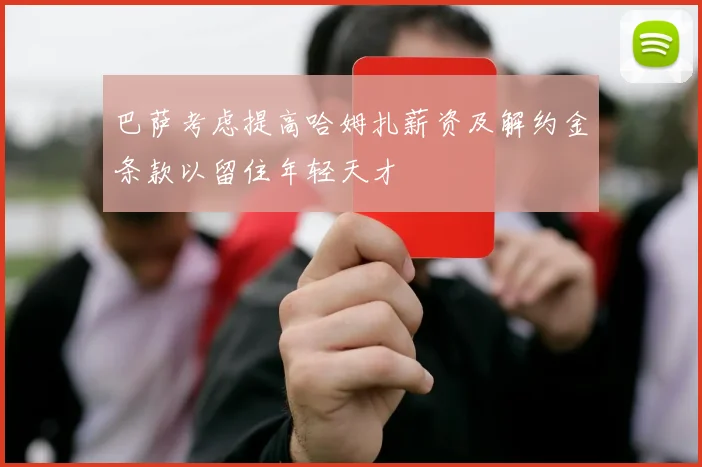 巴萨考虑提高哈姆扎薪资及解约金条款以留住年轻天才