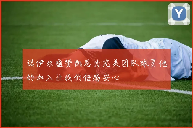 诺伊尔盛赞凯恩为完美团队球员他的加入让我们倍感安心